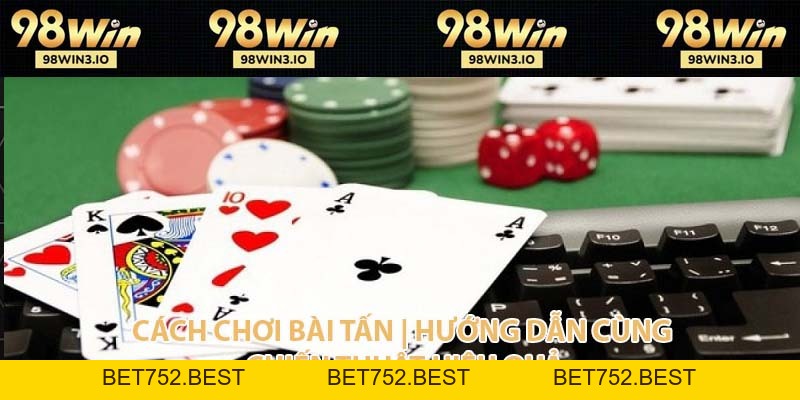 Cách Chơi Bài Tấn - Hướng Dẫn Chiến Thuật Hiệu Quả Năm 2026 - BET752.BEST