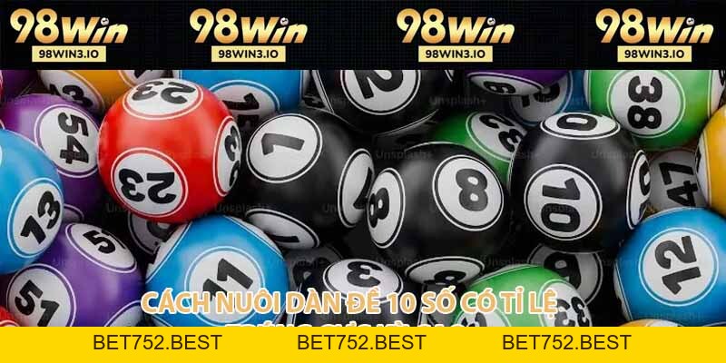 Cách Nuôi Dàn Đề 10 Số Có Tỉ Lệ Trúng Cực Kỳ Cao - BET752.BEST