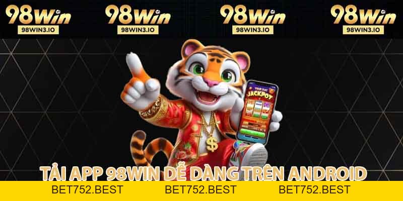 Tải App 98win - Sân Chơi Số 1 Châu Á, Tải Nhanh, Chơi Mượt - BET752.BEST